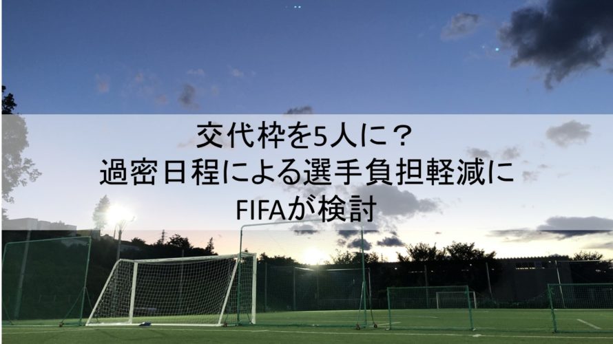 交代枠を5人に 過密日程による選手負担軽減にfifaが検討 フットボールベアー